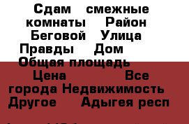 Сдам 2 смежные комнаты  › Район ­ Беговой › Улица ­ Правды  › Дом ­ 1/2 › Общая площадь ­ 27 › Цена ­ 25 000 - Все города Недвижимость » Другое   . Адыгея респ.